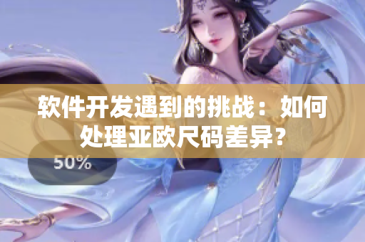 软件开发遇到的挑战：如何处理亚欧尺码差异？