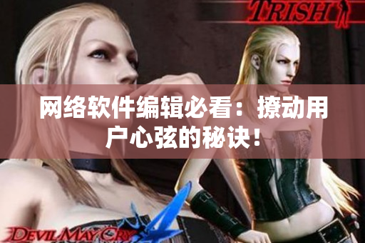 网络软件编辑必看：撩动用户心弦的秘诀！