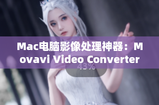 Mac电脑影像处理神器：Movavi Video Converter详细测评