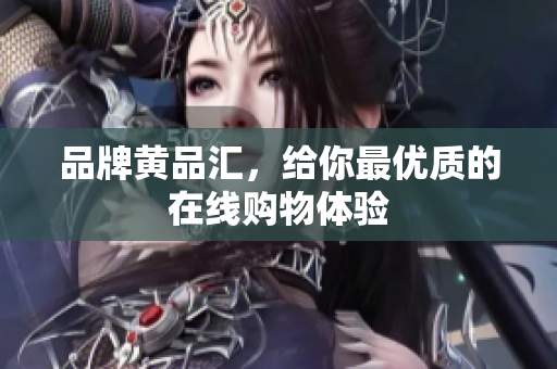 品牌黄品汇，给你最优质的在线购物体验
