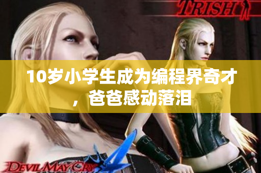 10岁小学生成为编程界奇才，爸爸感动落泪