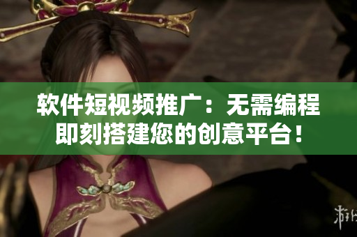 软件短视频推广：无需编程即刻搭建您的创意平台！