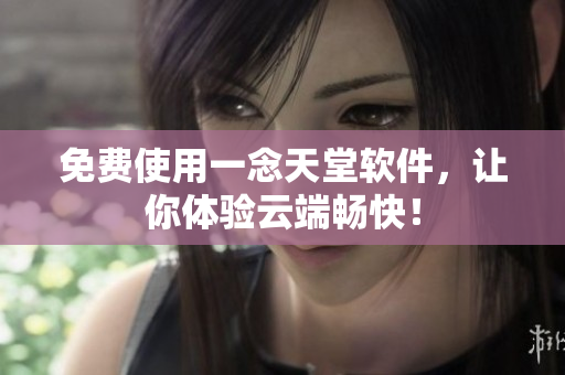 免费使用一念天堂软件，让你体验云端畅快！