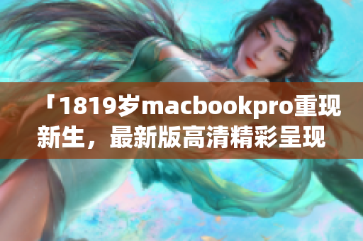 「1819岁macbookpro重现新生，最新版高清精彩呈现」