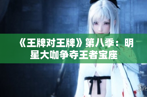 《王牌对王牌》第八季：明星大咖争夺王者宝座