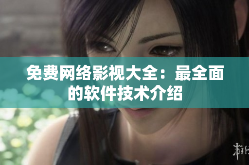 免费网络影视大全：最全面的软件技术介绍