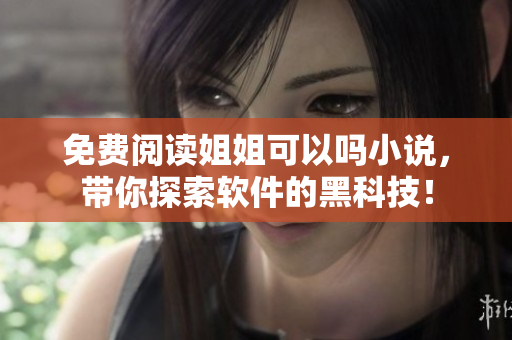 免费阅读姐姐可以吗小说，带你探索软件的黑科技！