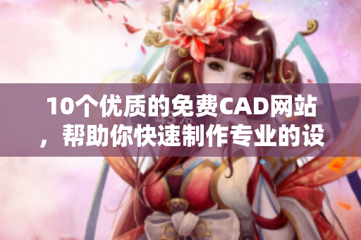 10个优质的免费CAD网站，帮助你快速制作专业的设计方案