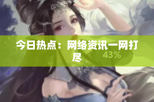 今日热点：网络资讯一网打尽