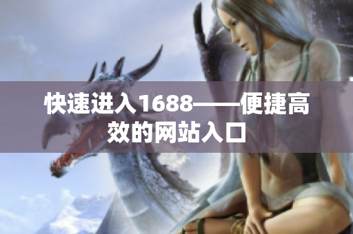 快速进入1688——便捷高效的网站入口