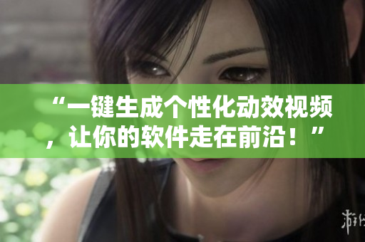“一键生成个性化动效视频，让你的软件走在前沿！”