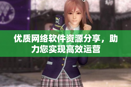 优质网络软件资源分享，助力您实现高效运营