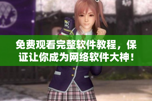 免费观看完整软件教程，保证让你成为网络软件大神！
