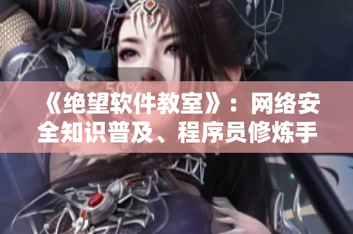 《绝望软件教室》：网络安全知识普及、程序员修炼手册