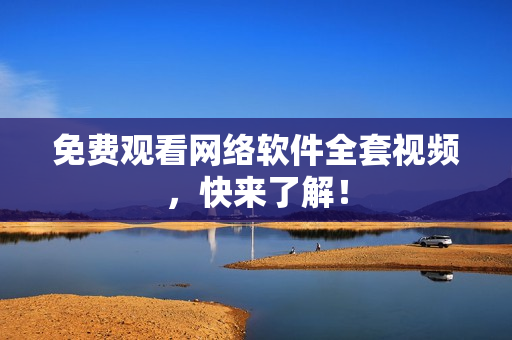 免费观看网络软件全套视频，快来了解！