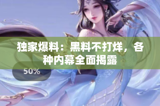 独家爆料：黑料不打烊，各种内幕全面揭露