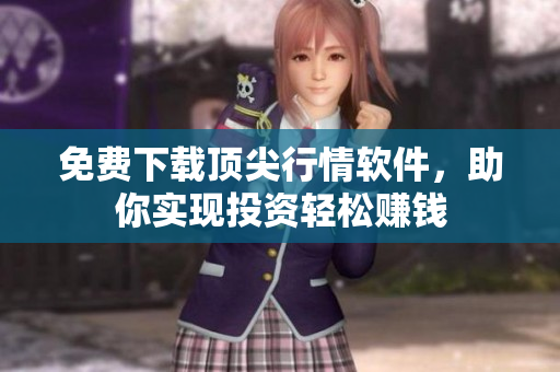 免费下载顶尖行情软件，助你实现投资轻松赚钱