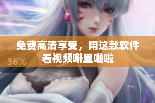 免费高清享受，用这款软件看视频噼里啪啦