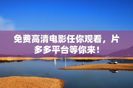免费高清电影任你观看，片多多平台等你来！
