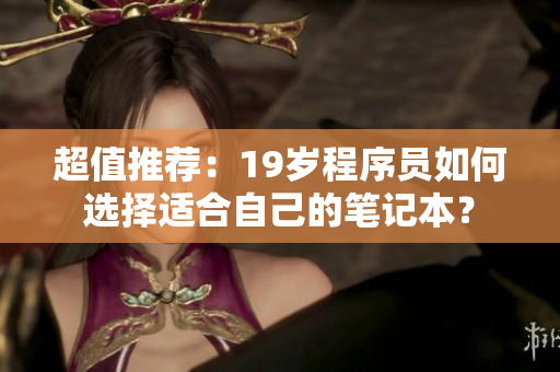 超值推荐：19岁程序员如何选择适合自己的笔记本？
