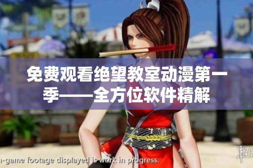 免费观看绝望教室动漫第一季——全方位软件精解