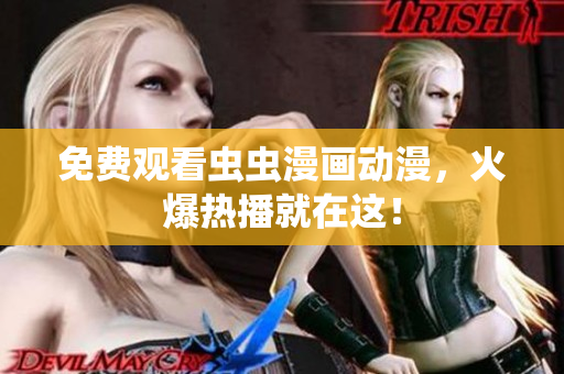 免费观看虫虫漫画动漫，火爆热播就在这！