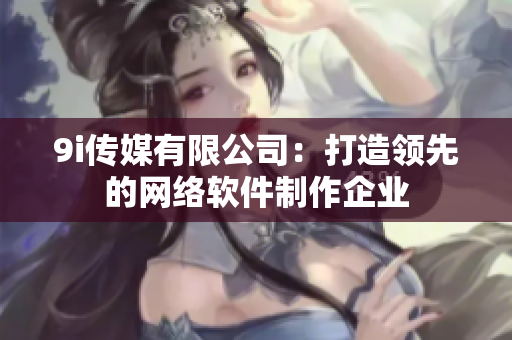9i传媒有限公司：打造领先的网络软件制作企业