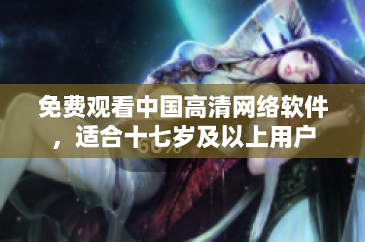 免费观看中国高清网络软件，适合十七岁及以上用户