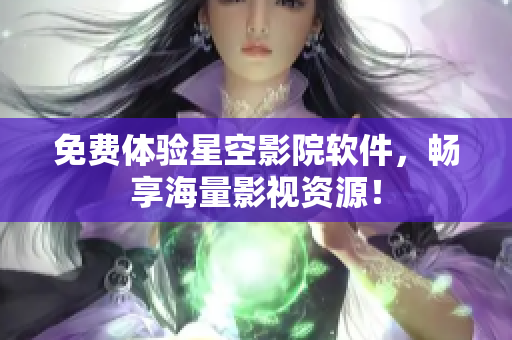 免费体验星空影院软件，畅享海量影视资源！