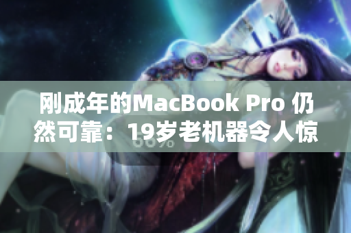 刚成年的MacBook Pro 仍然可靠：19岁老机器令人惊叹
