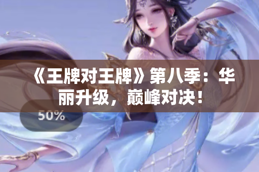 《王牌对王牌》第八季：华丽升级，巅峰对决！