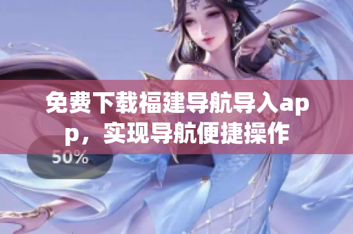 免费下载福建导航导入app，实现导航便捷操作