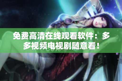 免费高清在线观看软件：多多视频电视剧随意看！