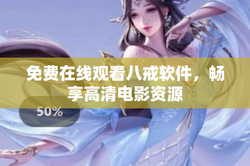 免费在线观看八戒软件，畅享高清电影资源
