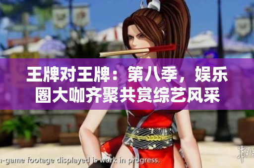 王牌对王牌：第八季，娱乐圈大咖齐聚共赏综艺风采