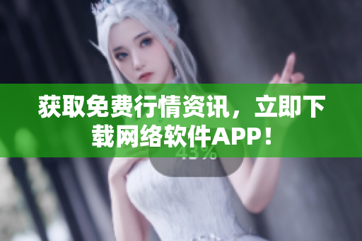 获取免费行情资讯，立即下载网络软件APP！