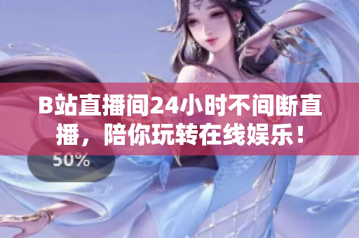 B站直播间24小时不间断直播，陪你玩转在线娱乐！