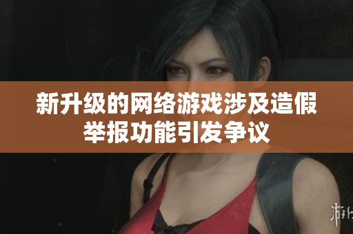 新升级的网络游戏涉及造假举报功能引发争议