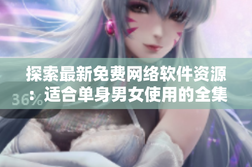 探索最新免费网络软件资源：适合单身男女使用的全集推荐