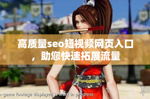 高质量seo短视频网页入口，助您快速拓展流量