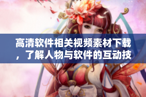 高清软件相关视频素材下载，了解人物与软件的互动技巧