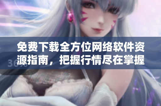 免费下载全方位网络软件资源指南，把握行情尽在掌握！