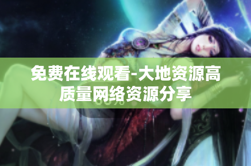 免费在线观看-大地资源高质量网络资源分享