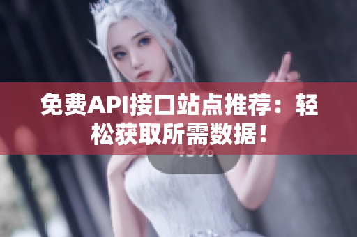 免费API接口站点推荐：轻松获取所需数据！