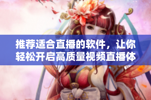 推荐适合直播的软件，让你轻松开启高质量视频直播体验