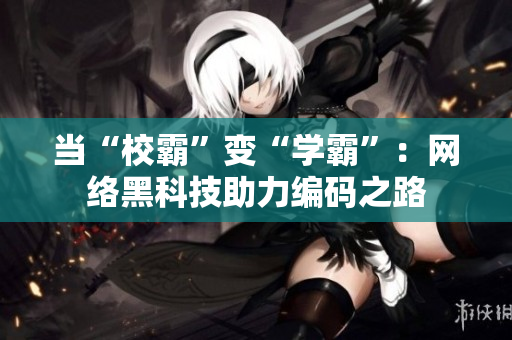 当“校霸”变“学霸”：网络黑科技助力编码之路