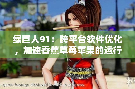 绿巨人91：跨平台软件优化，加速香蕉草莓苹果的运行速度