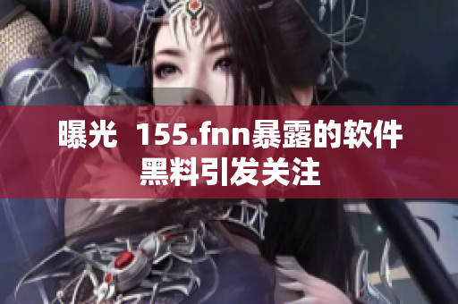 曝光  155.fnn暴露的软件黑料引发关注