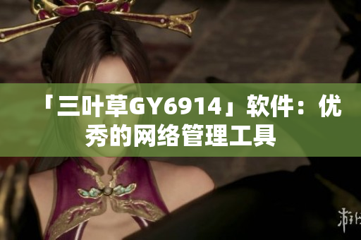 「三叶草GY6914」软件：优秀的网络管理工具