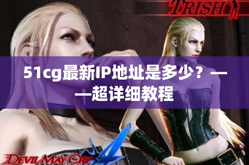 51cg最新IP地址是多少？——超详细教程